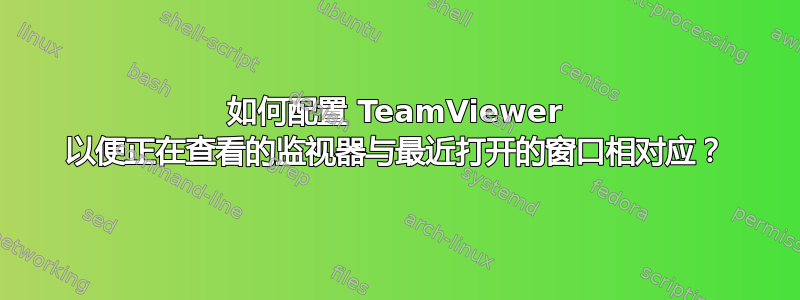 如何配置 TeamViewer 以便正在查看的监视器与最近打开的窗口相对应？