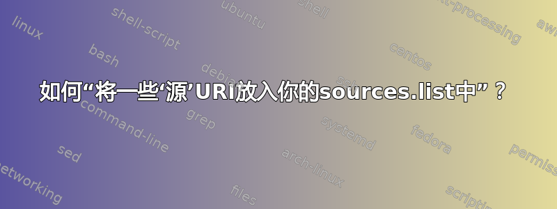 如何“将一些‘源’URI放入你的sources.list中”？