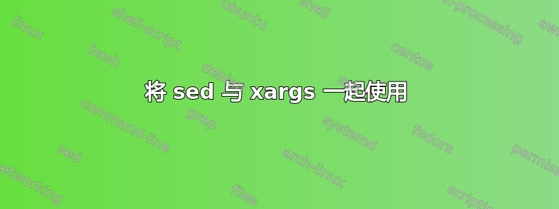 将 sed 与 xargs 一起使用