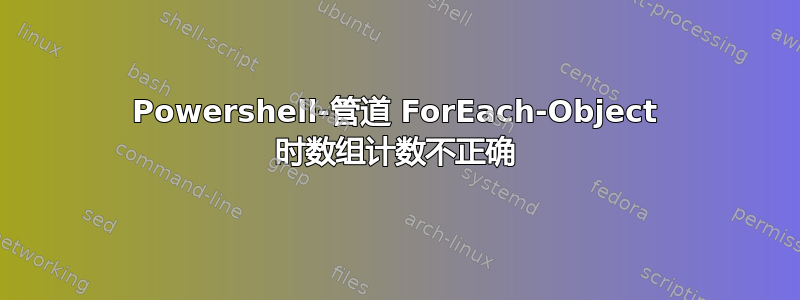 Powershell-管道 ForEach-Object 时数组计数不正确