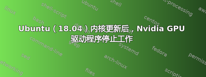 Ubuntu（18.04）内核更新后，Nvidia GPU 驱动程序停止工作