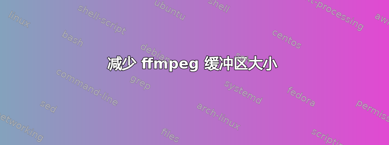 减少 ffmpeg 缓冲区大小