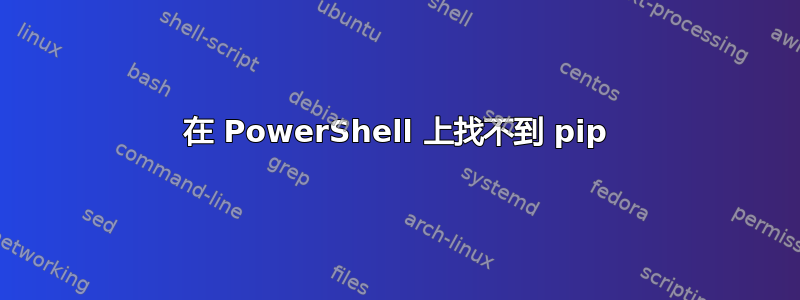 在 PowerShell 上找不到 pip