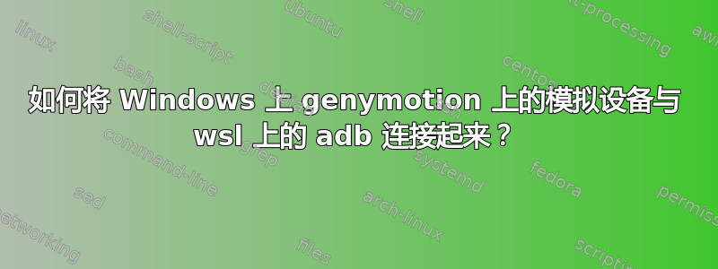 如何将 Windows 上 genymotion 上的模拟设备与 wsl 上的 adb 连接起来？