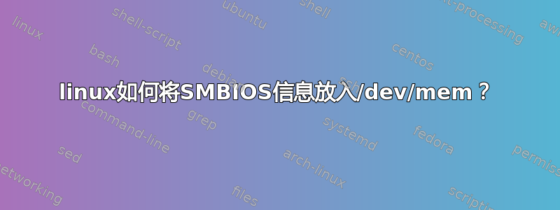 linux如何将SMBIOS信息放入/dev/mem？