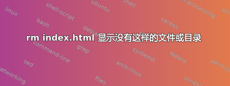 rm index.html 显示没有这样的文件或目录