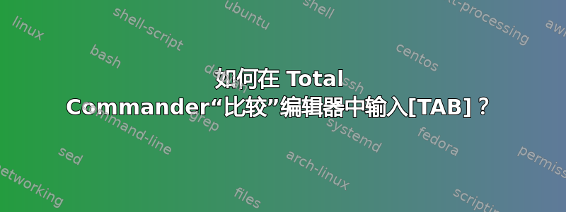 如何在 Total Commander“比较”编辑器中输入[TAB]？