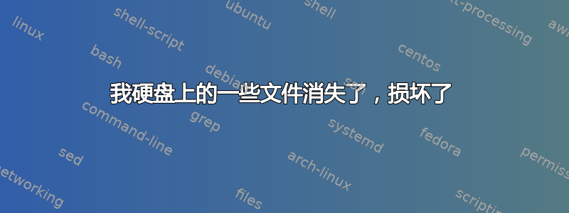 我硬盘上的一些文件消失了，损坏了