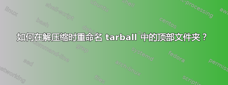 如何在解压缩时重命名 tarball 中的顶部文件夹？