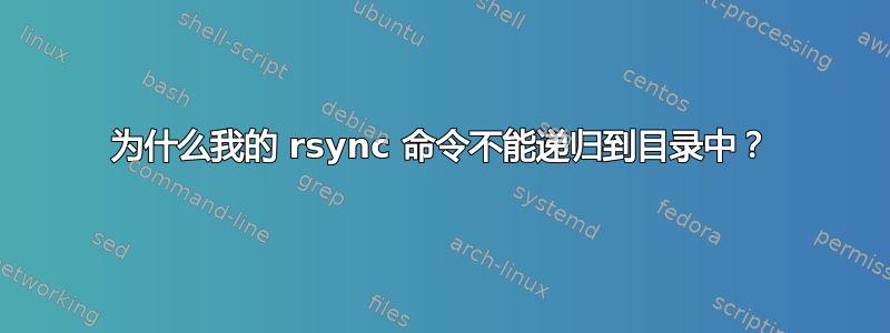 为什么我的 rsync 命令不能递归到目录中？