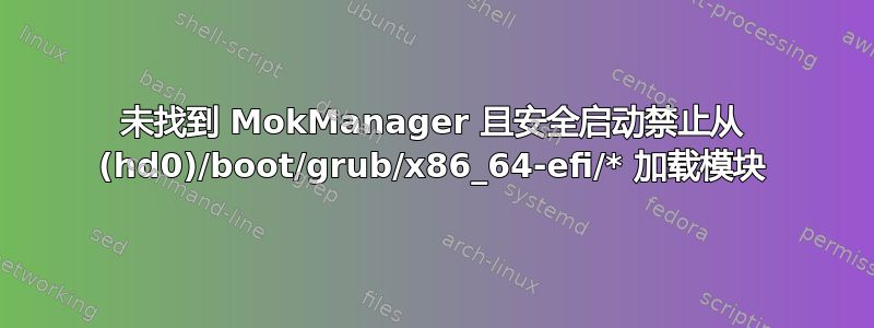 未找到 MokManager 且安全启动禁止从 (hd0)/boot/grub/x86_64-efi/* 加载模块