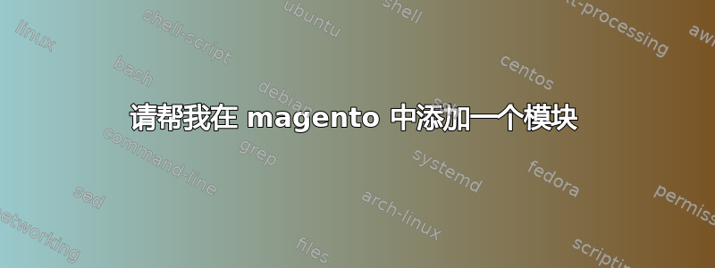 请帮我在 magento 中添加一个模块