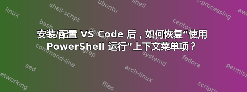 安装/配置 VS Code 后，如何恢复“使用 PowerShell 运行”上下文菜单项？