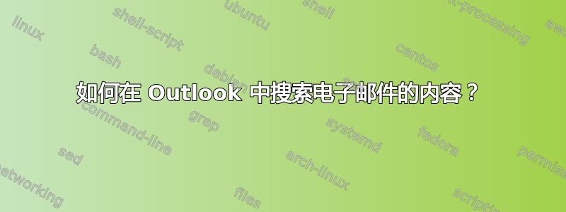 如何在 Outlook 中搜索电子邮件的内容？