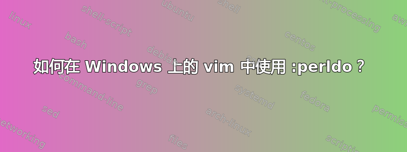 如何在 Windows 上的 vim 中使用 :perldo？