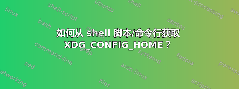 如何从 shell 脚本/命令行获取 XDG_CONFIG_HOME？