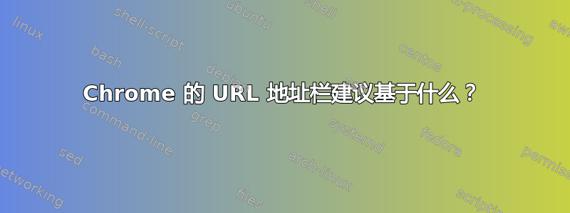 Chrome 的 URL 地址栏建议基于什么？