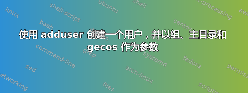 使用 adduser 创建一个用户，并以组、主目录和 gecos 作为参数