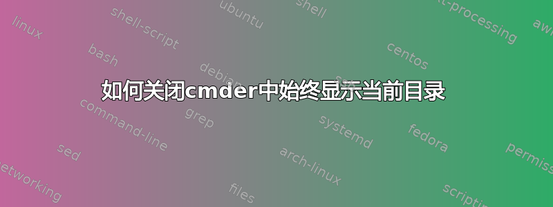 如何关闭cmder中始终显示当前目录