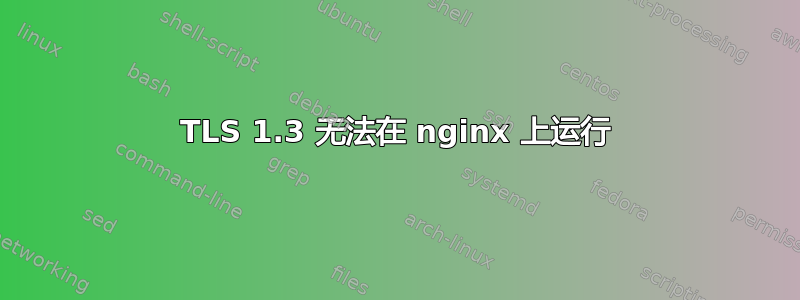 TLS 1.3 无法在 nginx 上运行