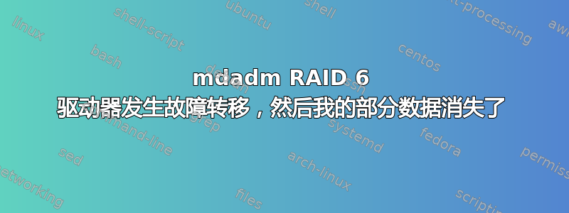 mdadm RAID 6 驱动器发生故障转移，然后我的部分数据消失了