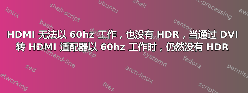 HDMI 无法以 60hz 工作，也没有 HDR，当通过 DVI 转 HDMI 适配器以 60hz 工作时，仍然没有 HDR