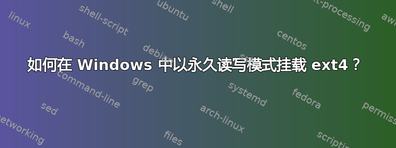 如何在 Windows 中以永久读写模式挂载 ext4？