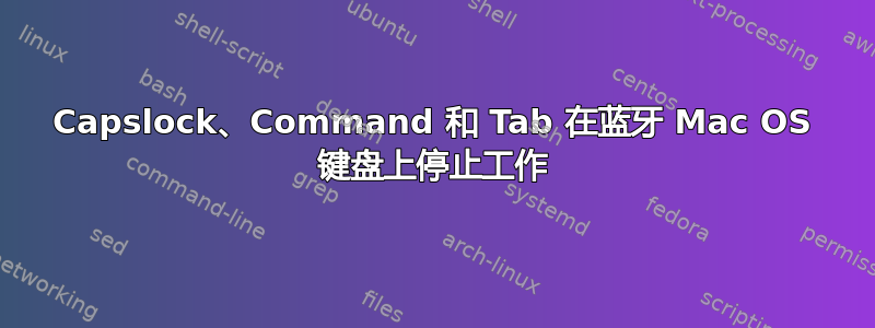 Capslock、Command 和 Tab 在蓝牙 Mac OS 键盘上停止工作