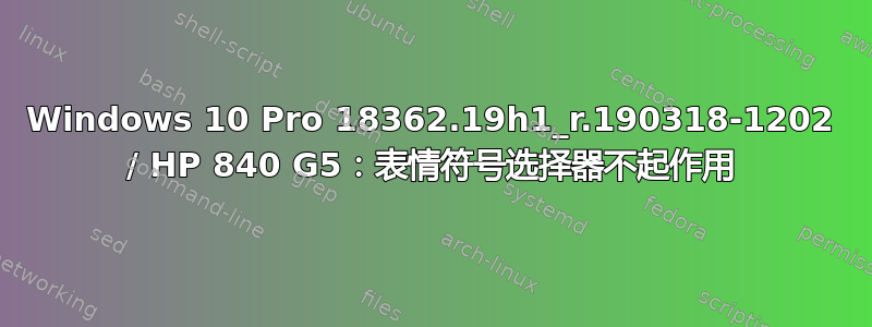 Windows 10 Pro 18362.19h1_r.190318-1202 / HP 840 G5：表情符号选择器不起作用