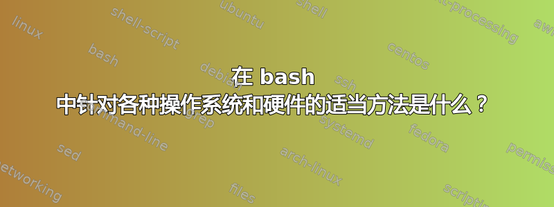 在 bash 中针对各种操作系统和硬件的适当方法是什么？