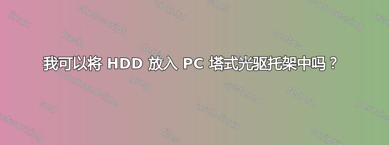 我可以将 HDD 放入 PC 塔式光驱托架中吗？