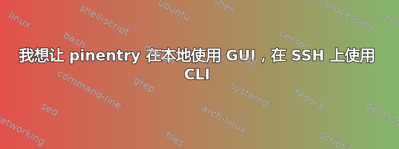 我想让 pinentry 在本地使用 GUI，在 SSH 上使用 CLI