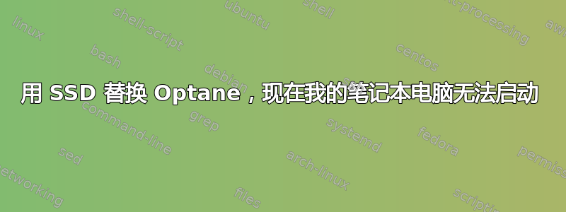 用 SSD 替换 Optane，现在我的笔记本电脑无法启动