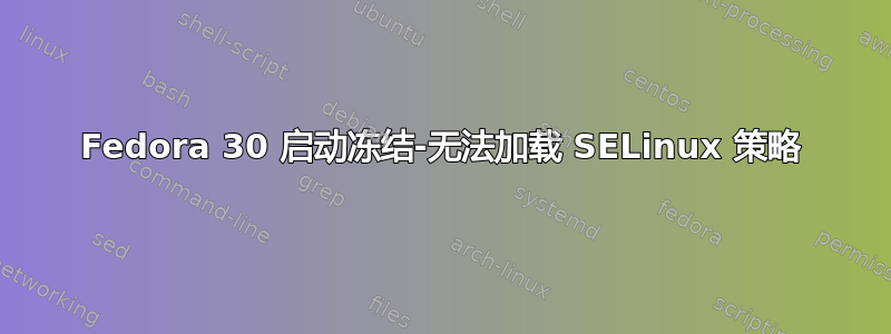 Fedora 30 启动冻结-无法加载 SELinux 策略