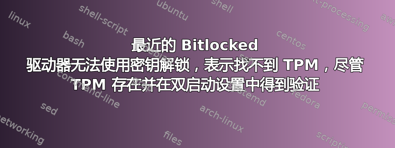 最近的 Bitlocked 驱动器无法使用密钥解锁，表示找不到 TPM，尽管 TPM 存在并在双启动设置中得到验证