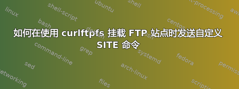 如何在使用 curlftpfs 挂载 FTP 站点时发送自定义 SITE 命令