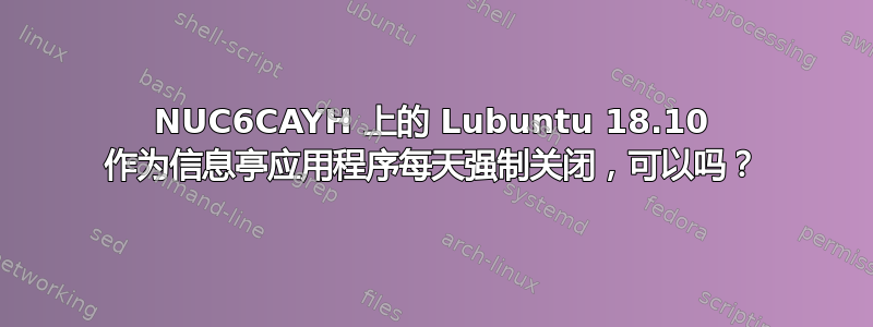 NUC6CAYH 上的 Lubuntu 18.10 作为信息亭应用程序每天强制关闭，可以吗？