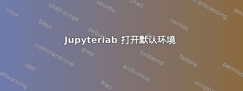 Jupyterlab 打开默认环境