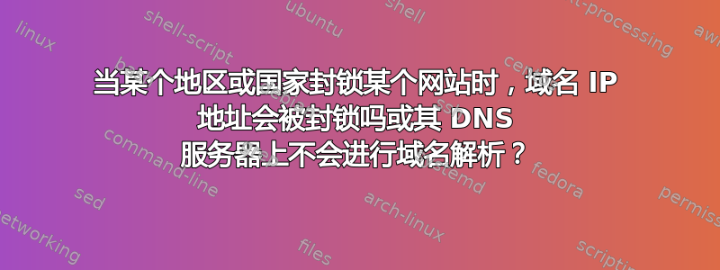 当某个地区或国家封锁某个网站时，域名 IP 地址会被封锁吗或其 DNS 服务器上不会进行域名解析？