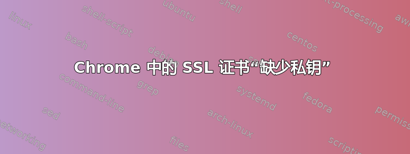 Chrome 中的 SSL 证书“缺少私钥”