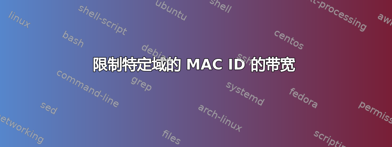 限制特定域的 MAC ID 的带宽