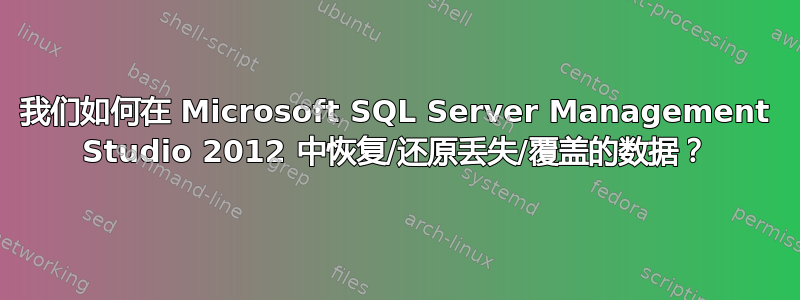 我们如何在 Microsoft SQL Server Management Studio 2012 中恢复/还原丢失/覆盖的数据？