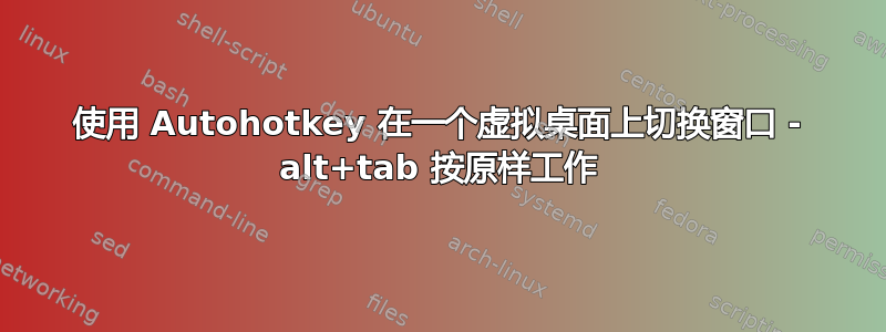 使用 Autohotkey 在一个虚拟桌面上切换窗口 - alt+tab 按原样工作