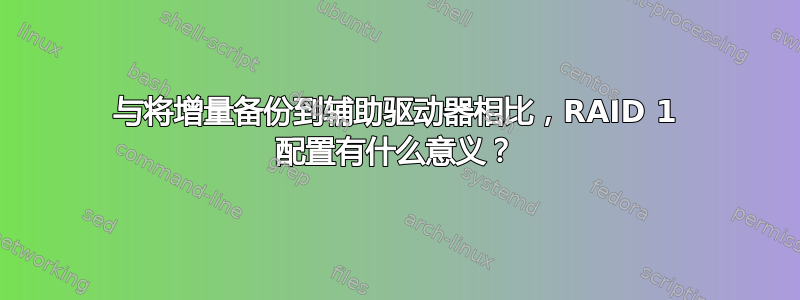 与将增量备份到辅助驱动器相比，RAID 1 配置有什么意义？