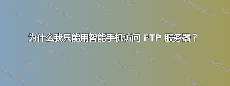 为什么我只能用智能手机访问 FTP 服务器？