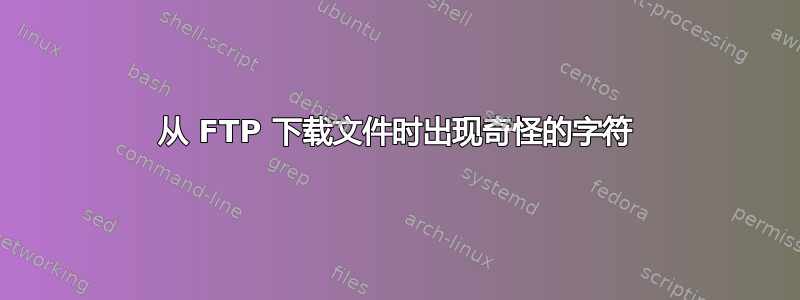 从 FTP 下载文件时出现奇怪的字符