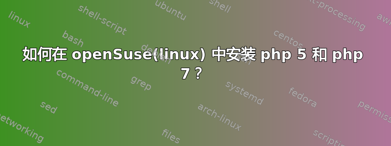 如何在 openSuse(linux) 中安装 php 5 和 php 7？
