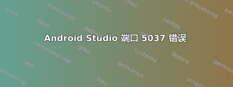 Android Studio 端口 5037 错误