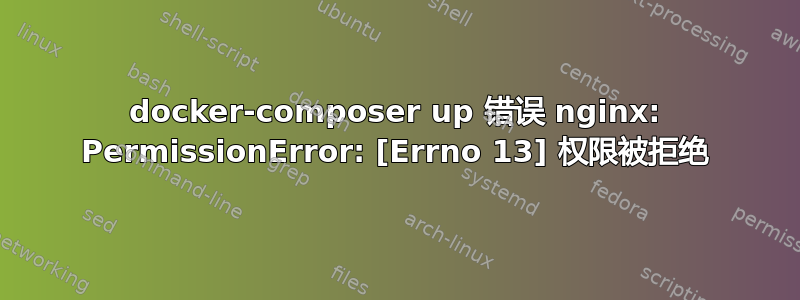 docker-composer up 错误 nginx: PermissionError: [Errno 13] 权限被拒绝