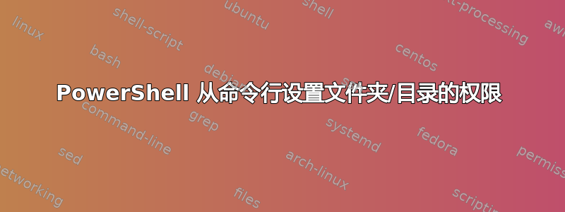 PowerShell 从命令行设置文件夹/目录的权限